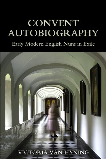 Front cover of "Convent Autobiography: Early Modern English Nuns in Exile" by Victoria Van Hyning featuring an image of a moving nun in a long white hallway with arched ceilings and windows on the left. 